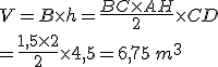 V=B\times   h=\frac{BC\times   AH}{2}\times   CD\\=\frac{1,5\times   2}{2}\times  4,5=6,75\,m^3